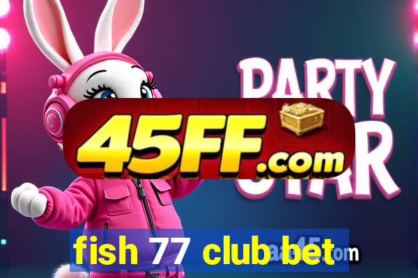 fish 77 club bet